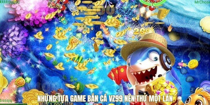 Những tựa game bắn cá VZ99 nên thử một lần