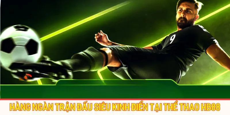 Hàng ngàn trận đấu siêu kinh điển tại thể thao HB88